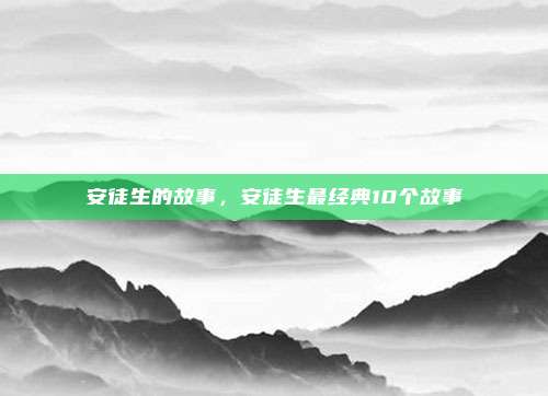 安徒生的故事，安徒生最经典10个故事
