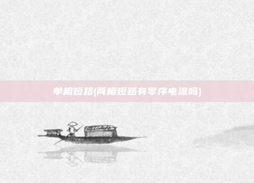 单相短路(两相短路有零序电流吗)