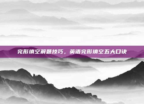 完形填空解题技巧，英语完形填空五大口诀