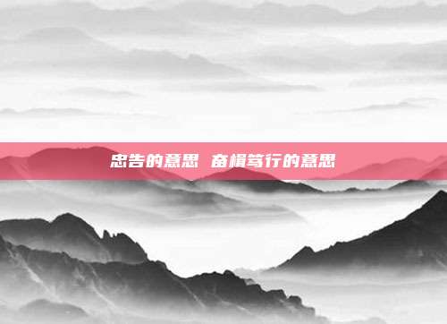 忠告的意思 奋楫笃行的意思