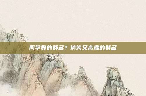 同学群的群名？搞笑又高端的群名