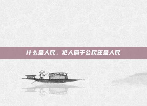 什么是人民，犯人属于公民还是人民