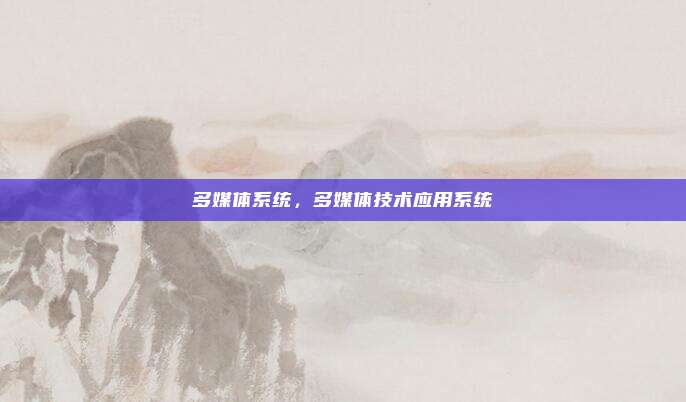 多媒体系统，多媒体技术应用系统