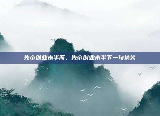 先帝创业未半而，先帝创业未半下一句搞笑