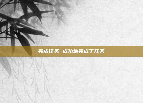 完成任务 成功地完成了任务