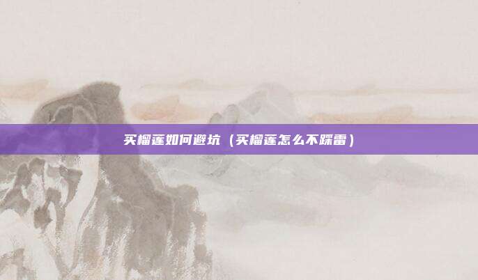 买榴莲如何避坑（买榴莲怎么不踩雷）