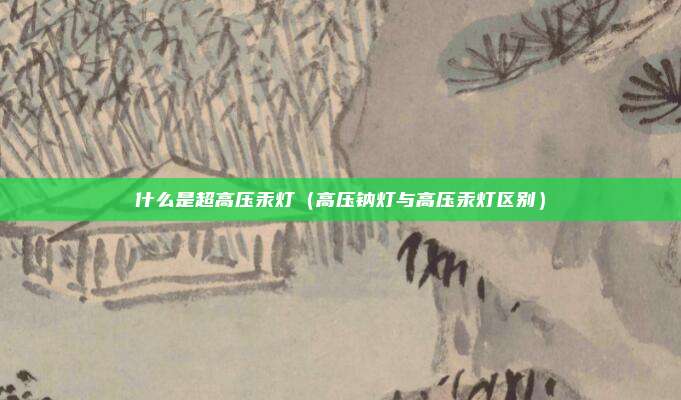 什么是超高压汞灯（高压钠灯与高压汞灯区别）