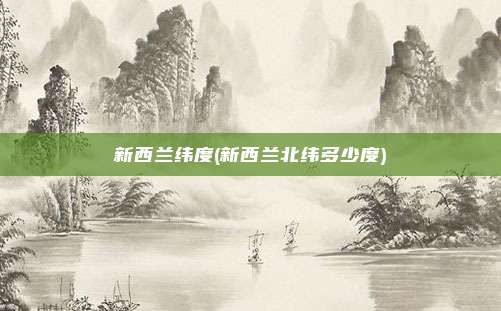 新西兰纬度(新西兰北纬多少度)