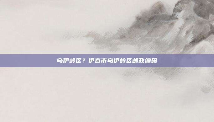 乌伊岭区？伊春市乌伊岭区邮政编码