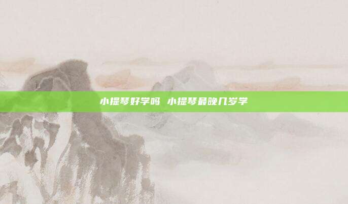 小提琴好学吗 小提琴最晚几岁学