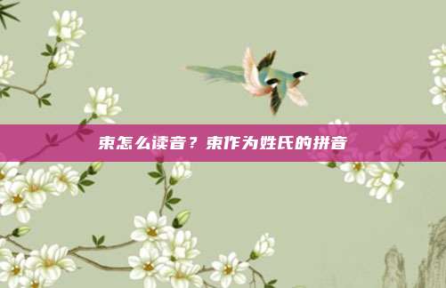束怎么读音？束作为姓氏的拼音