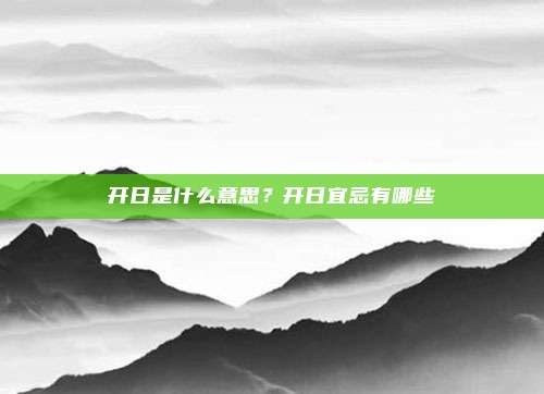 开日是什么意思?开日宜忌有哪些