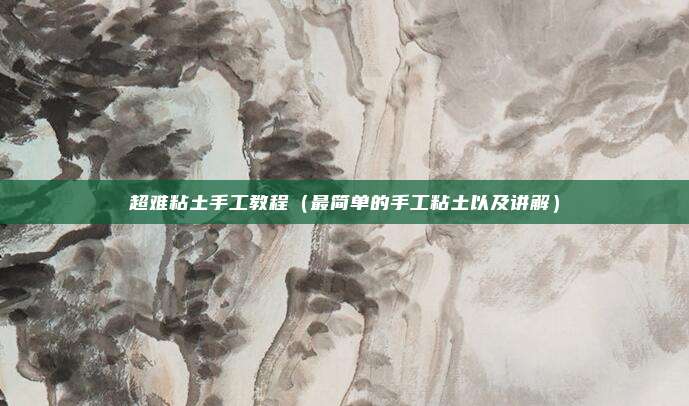 超难粘土手工教程（最简单的手工粘土以及讲解）