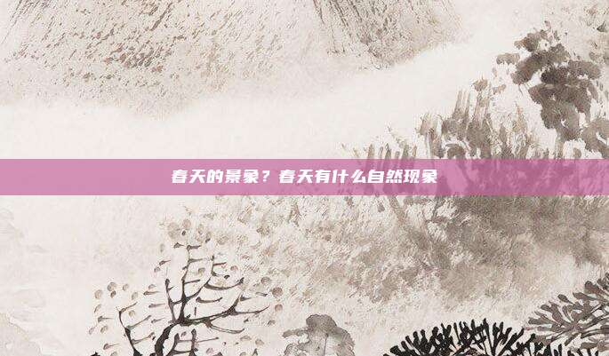 春天的景象？春天有什么自然现象