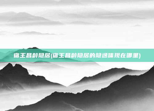 宿王昌龄隐居(宿王昌龄隐居的隐逸体现在哪里)