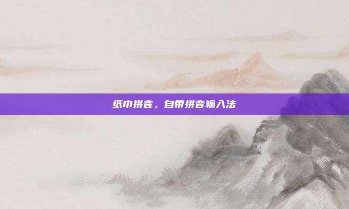 纸巾拼音，自带拼音输入法