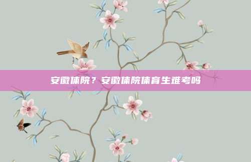 安徽体院？安徽体院体育生难考吗