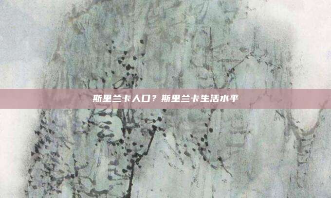 斯里兰卡人口？斯里兰卡生活水平