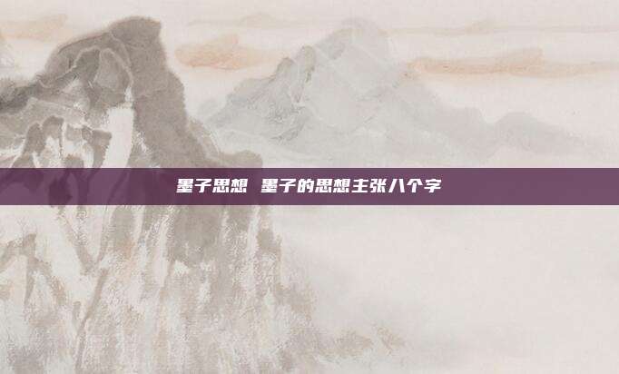 墨子思想 墨子的思想主张八个字