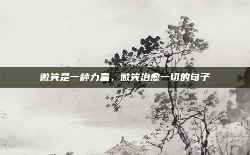 微笑是一种力量，微笑治愈一切的句子