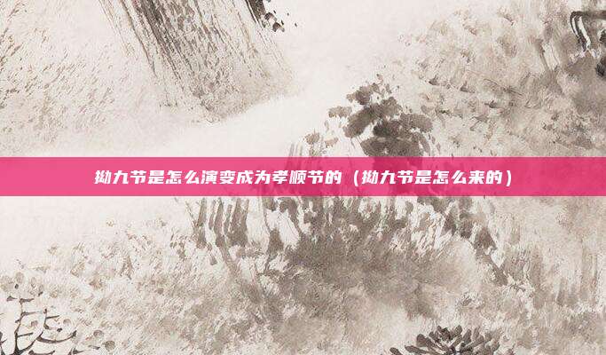 拗九节是怎么演变成为孝顺节的（拗九节是怎么来的）
