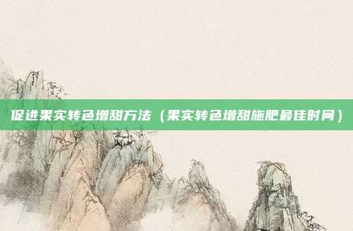 促进果实转色增甜方法(果实转色增甜施肥最佳时间)