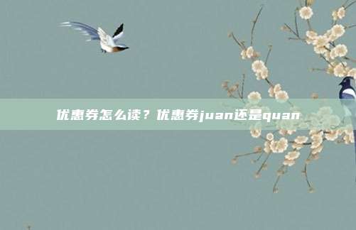 优惠券怎么读？优惠券juan还是quan