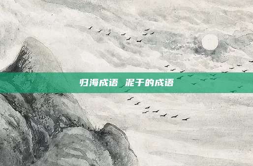 归海成语 泥于的成语