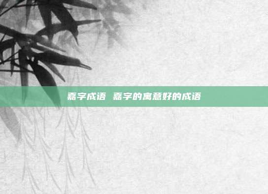 嘉字成语 嘉字的寓意好的成语