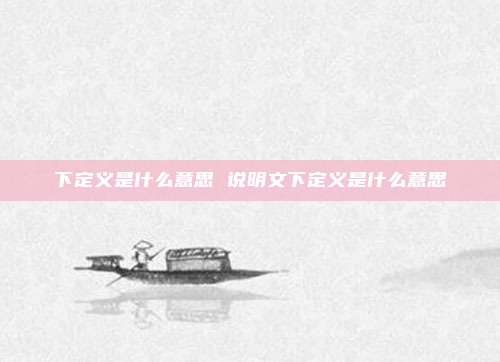 下定义是什么意思 说明文下定义是什么意思