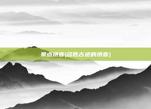 景点拼音(名胜古迹的拼音)
