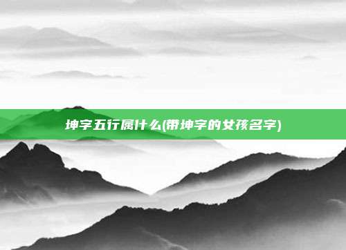 坤字五行属什么(带坤字的女孩名字)