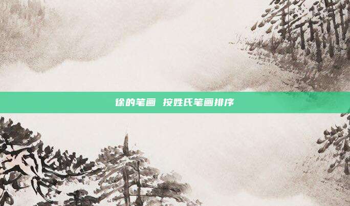 徐的笔画 按姓氏笔画排序