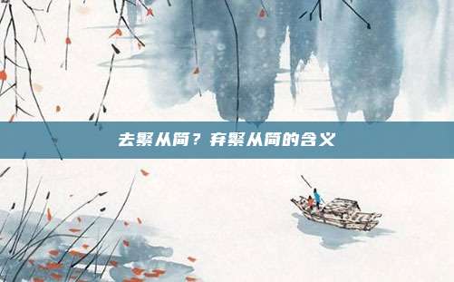 去繁从简?弃繁从简的含义