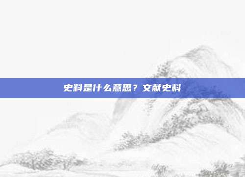 史料是什么意思？文献史料