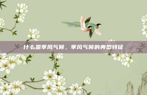 什么是季风气候，季风气候的典型特征