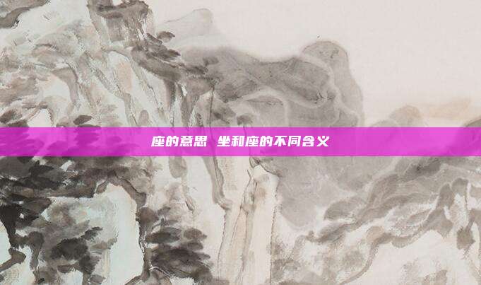 座的意思 坐和座的不同含义