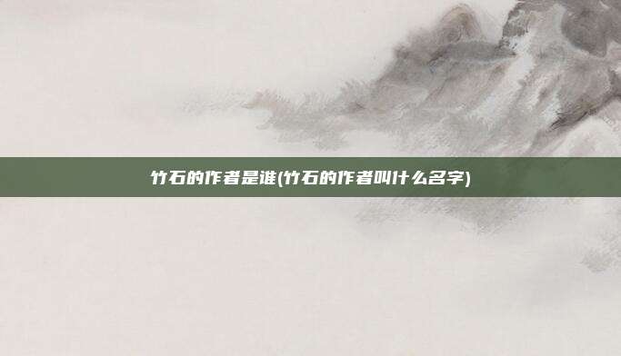 竹石的作者是谁(竹石的作者叫什么名字)
