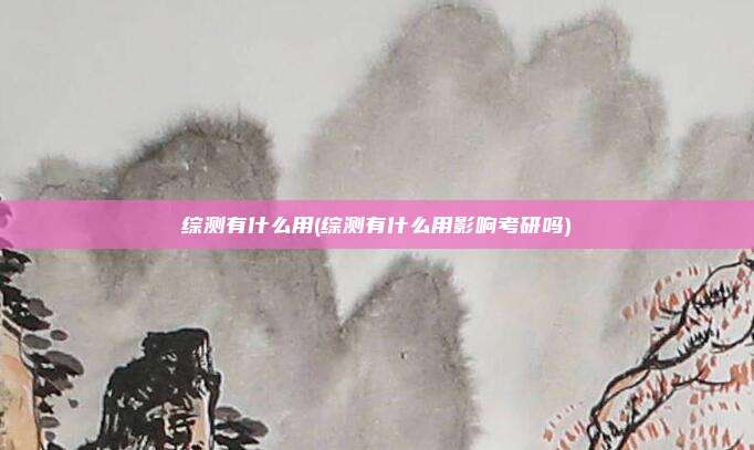 综测有什么用(综测有什么用影响考研吗)