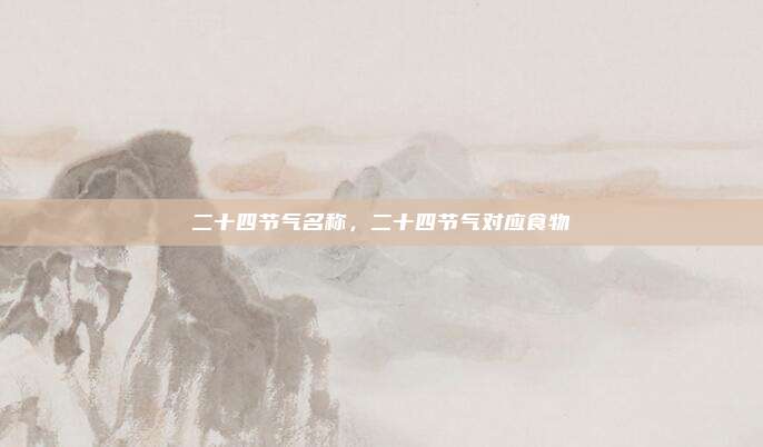 二十四节气名称，二十四节气对应食物