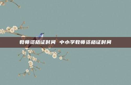 教师资格证时间 中小学教师资格证时间