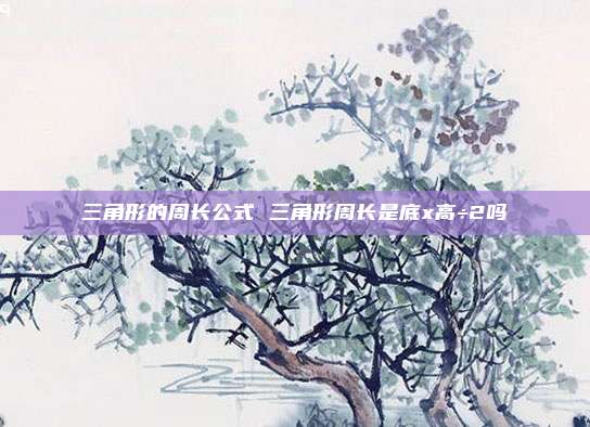 三角形的周长公式 三角形周长是底x高÷2吗