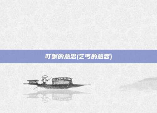 叮嘱的意思(乞丐的意思)
