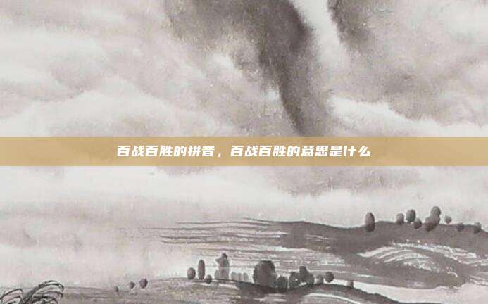 百战百胜的拼音，百战百胜的意思是什么