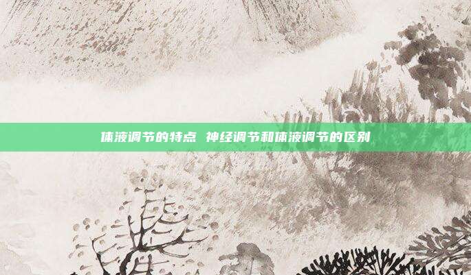 体液调节的特点 神经调节和体液调节的区别