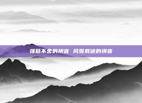 强聒不舍的拼音 风雪载途的拼音
