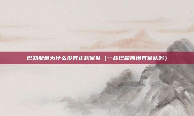 巴勒斯坦为什么没有正规军队（一战巴勒斯坦有军队吗）