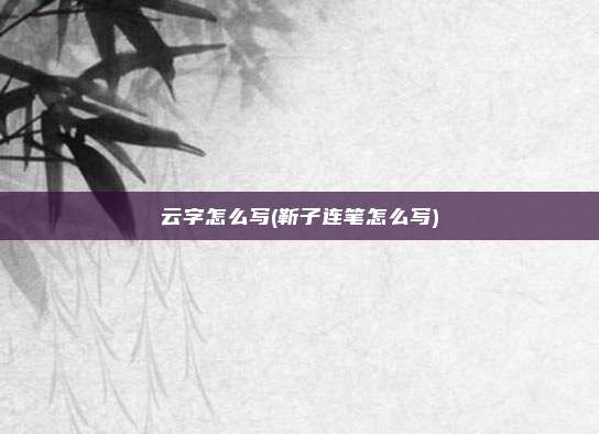 云字怎么写(靳子连笔怎么写)