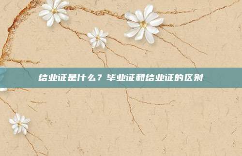 结业证是什么？毕业证和结业证的区别