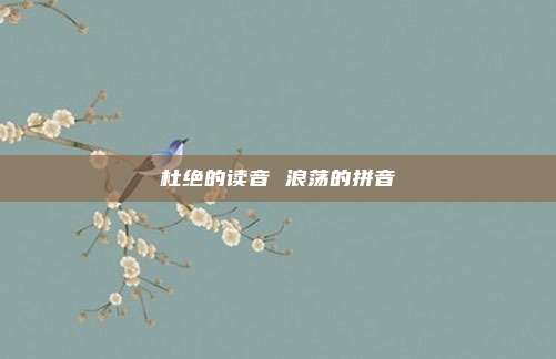 杜绝的读音 浪荡的拼音